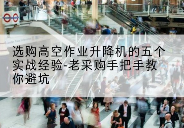 郧阳高空作业升降机厂家-选购高空作业升降机的五个实战经验-老采购手把手教你避坑