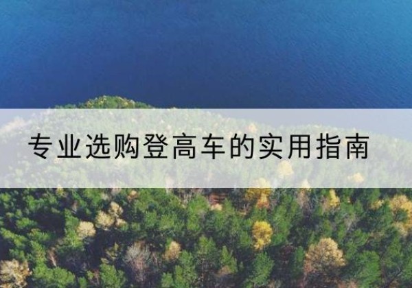 郧阳电动登高车厂家推荐-专业选购登高车的实用指南